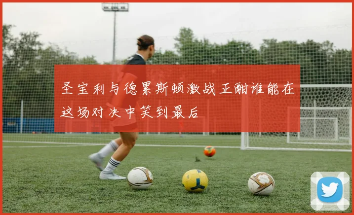 圣宝利与德累斯顿激战正酣谁能在这场对决中笑到最后