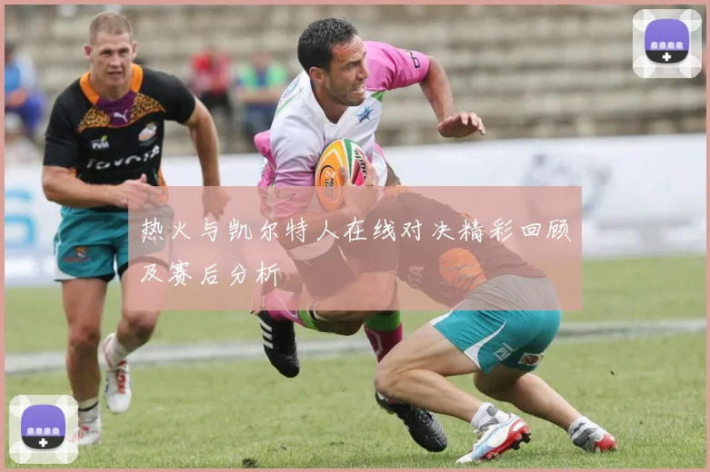 热火与凯尔特人在线对决精彩回顾及赛后分析