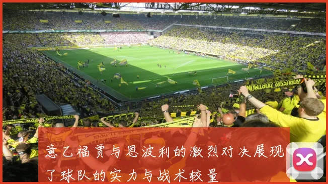 意乙福贾与恩波利的激烈对决展现了球队的实力与战术较量